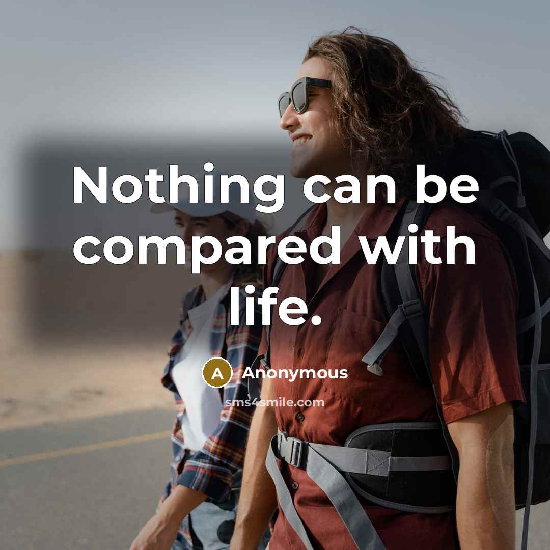 “Nothing can be compared with life.” quote by Anonymous