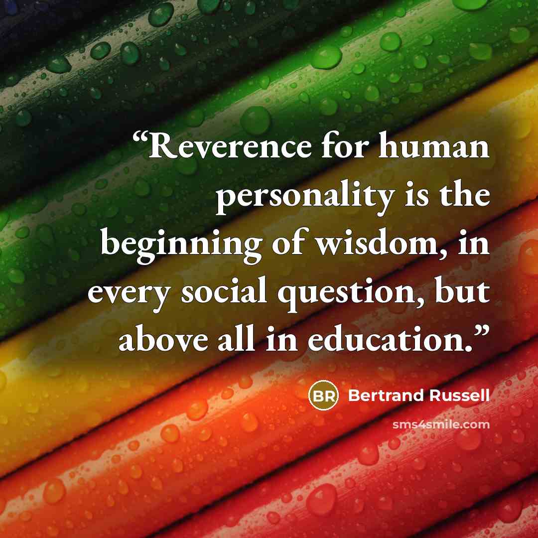 “Reverence for human personality is the beginning of wisdom, in every social question, but above all in education.” quote by Bertrand Russell