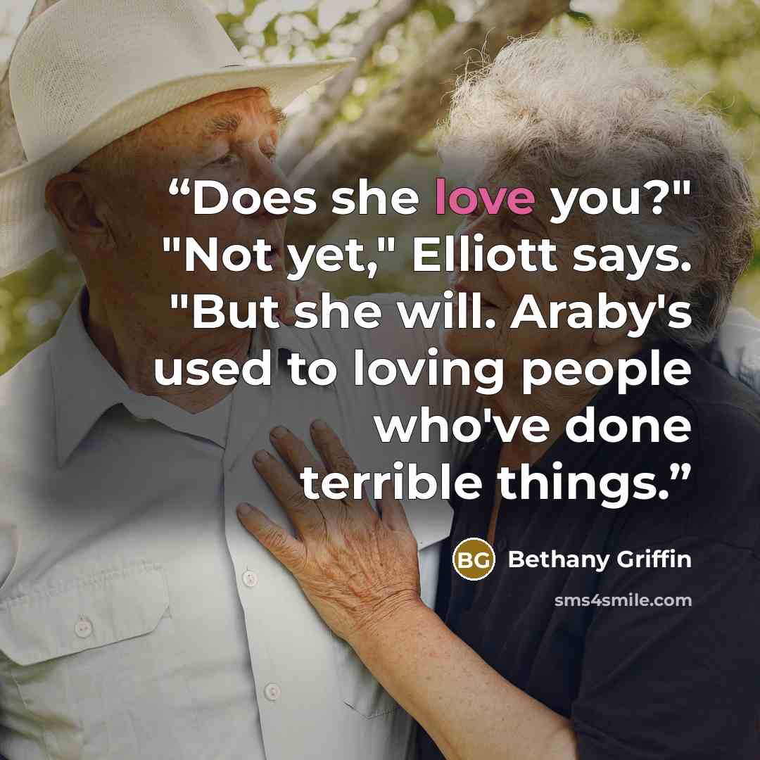 “Does she love you?" "Not yet," Elliott says. "But she will. Araby's used to loving people who've done terrible things.” quote by Bethany Griffin