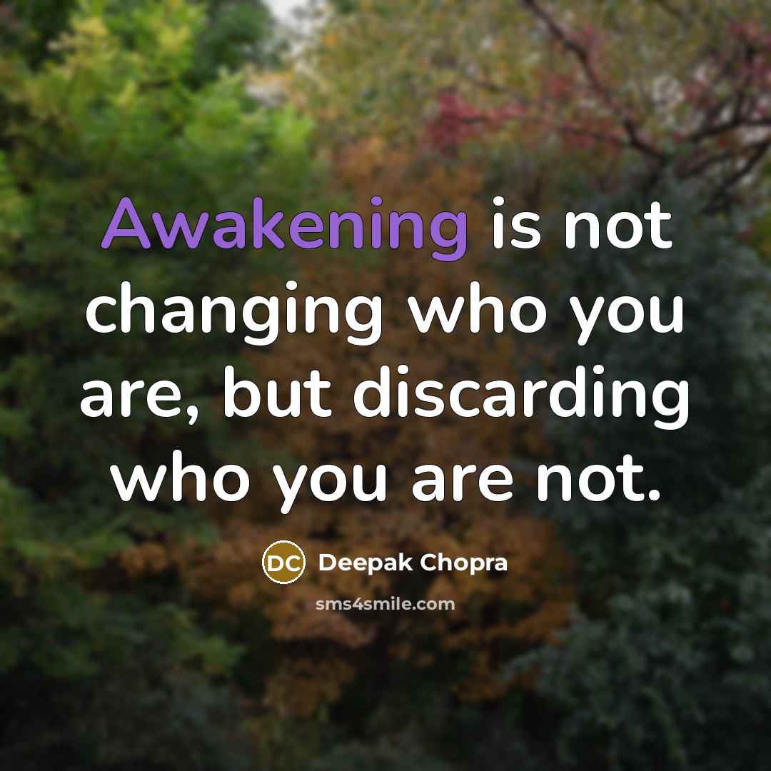 “Awakening is not changing who you are, but discarding who you are not.” quote by Deepak Chopra
