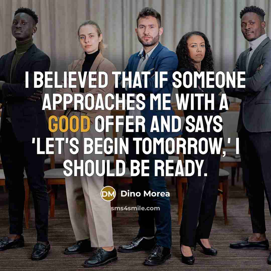“I believed that if someone approaches me with a good offer and says 'let's begin tomorrow,' I should be ready.” quote by Dino Morea
