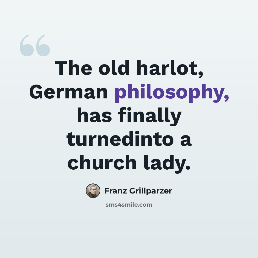 “The old harlot, German philosophy, has finally turnedinto a church lady.” quote by Franz Grillparzer