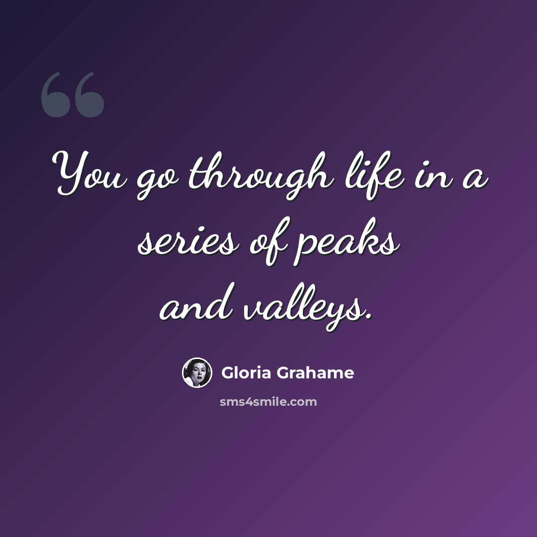 “You go through life in a series of peaks and valleys.” quote by Gloria Grahame