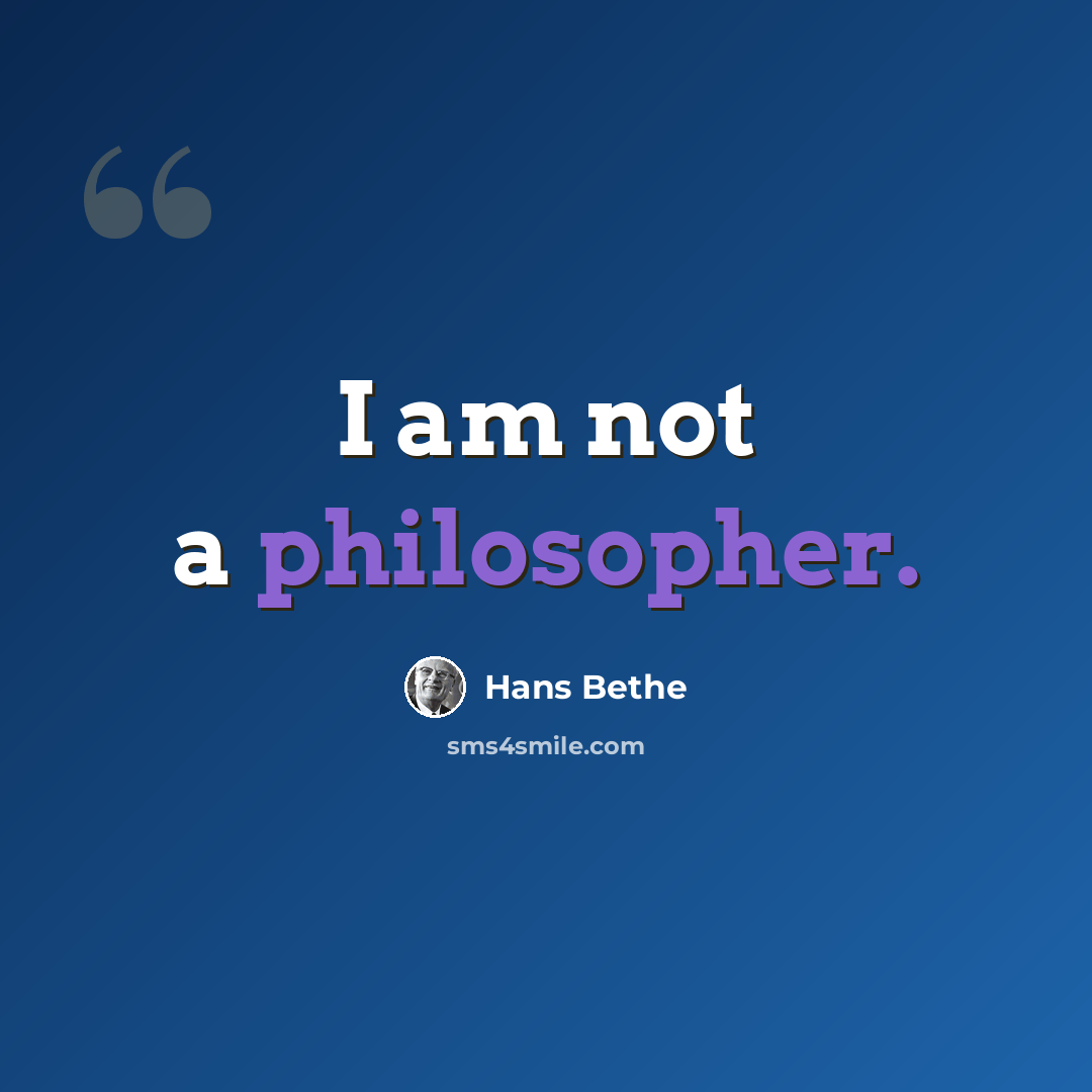 “I am not a philosopher.” quote by Hans Bethe