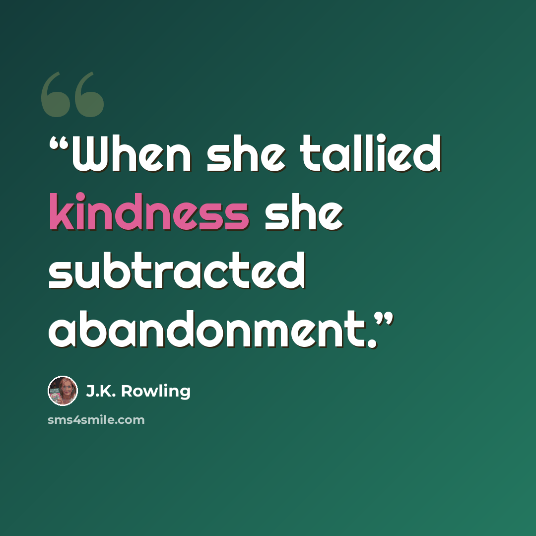 “When she tallied kindness she subtracted abandonment.” quote by J.K. Rowling
