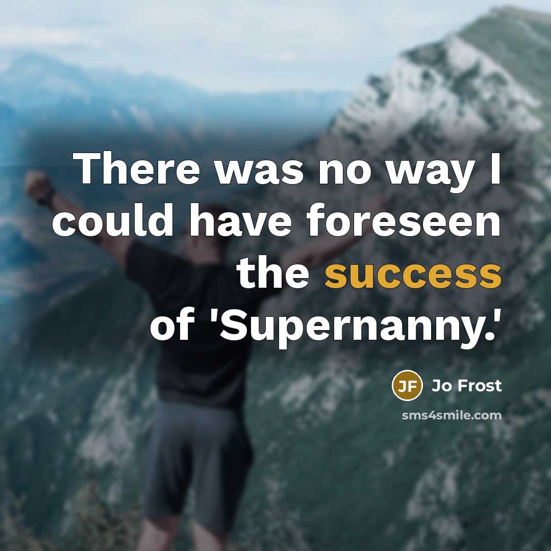 “There was no way I could have foreseen the success of 'Supernanny.'” quote by Jo Frost
