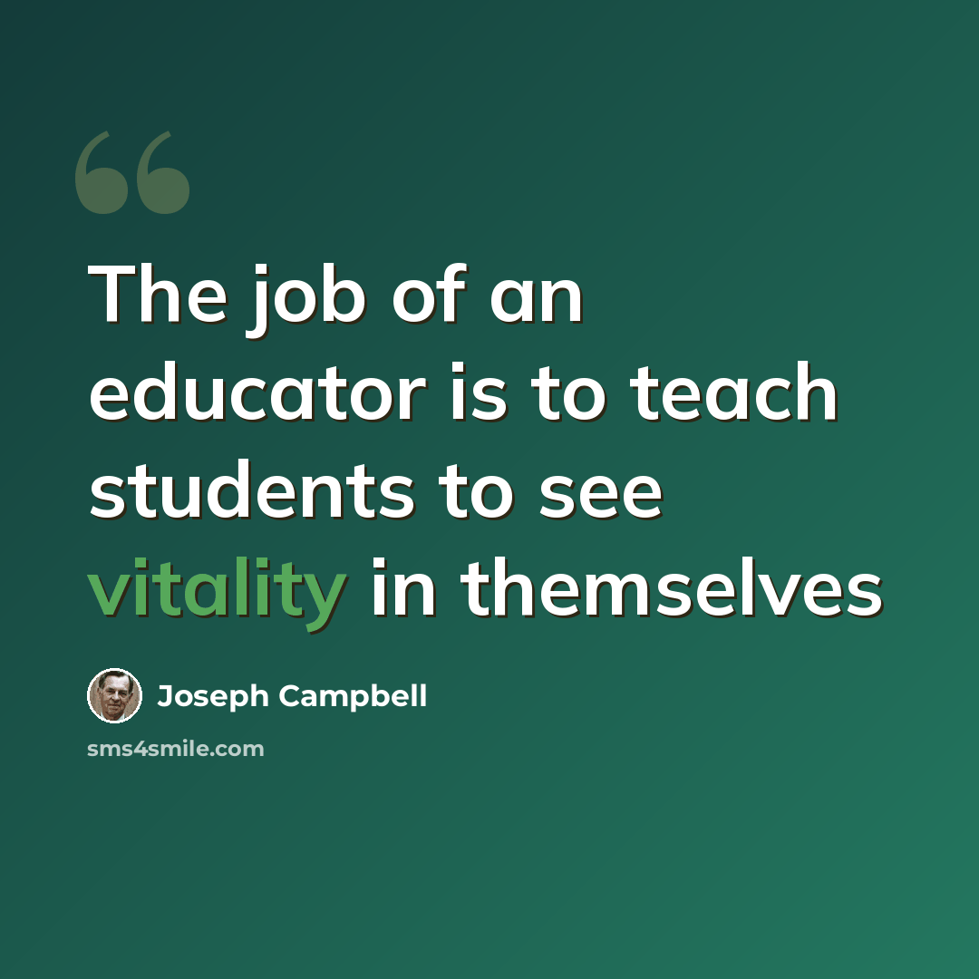 “The job of an educator is to teach students to see vitality in themselves” quote by Joseph Campbell