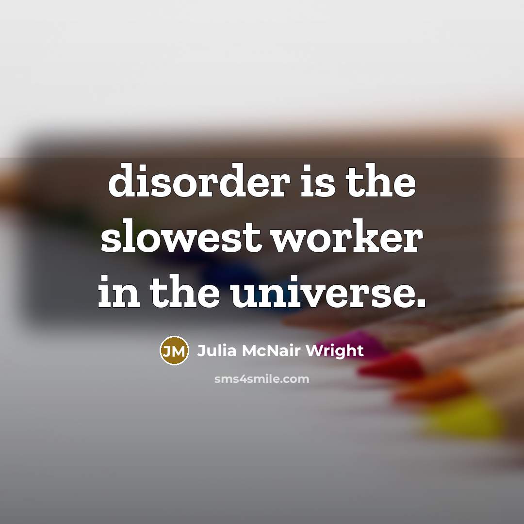 “disorder is the slowest worker in the universe.” quote by Julia McNair Wright