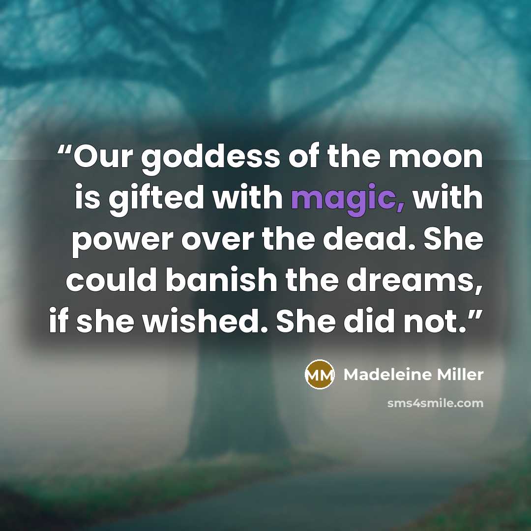 “Our goddess of the moon is gifted with magic, with power over the dead. She could banish the dreams, if she wished. She did not.” quote by Madeleine Miller