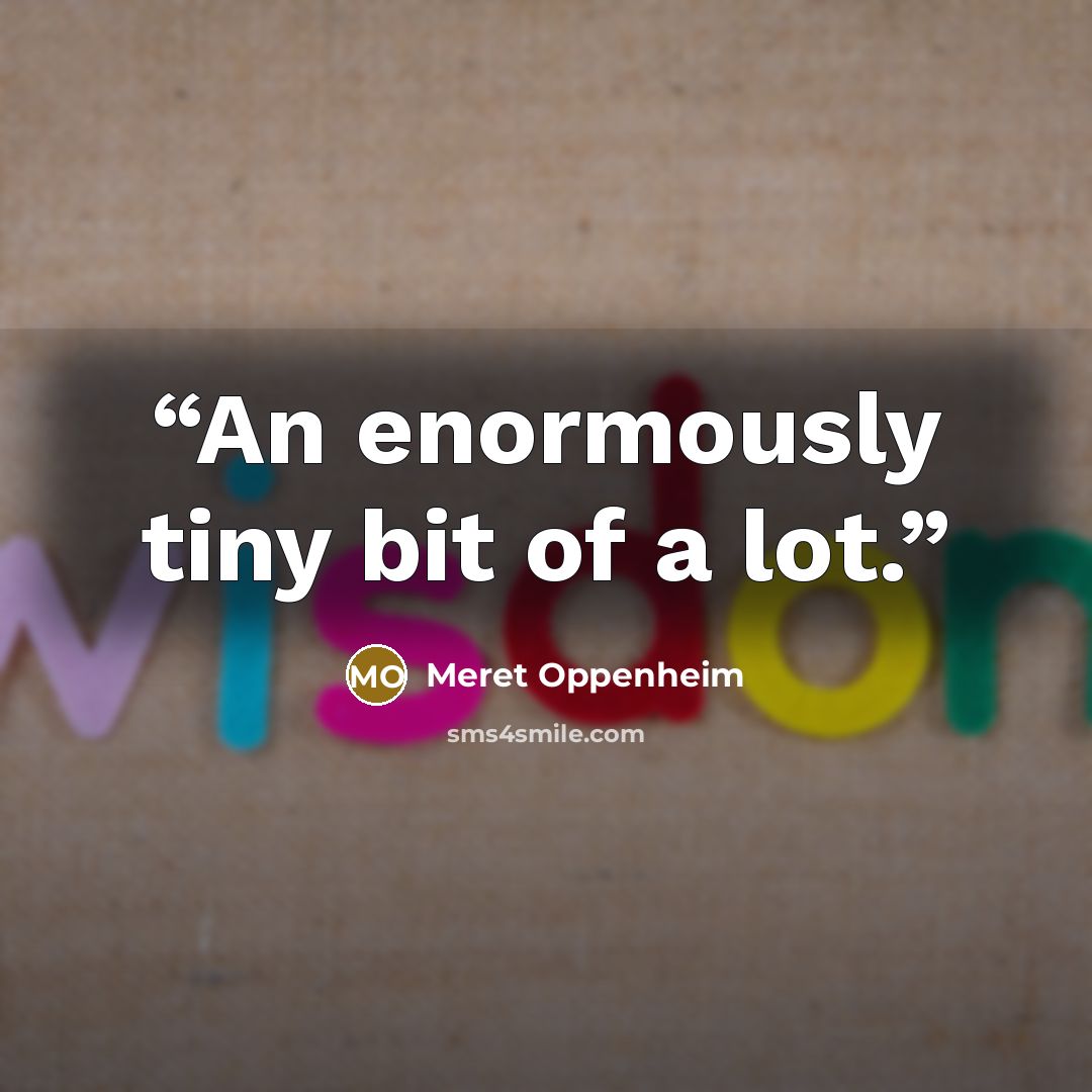 “An enormously tiny bit of a lot.” quote by Meret Oppenheim