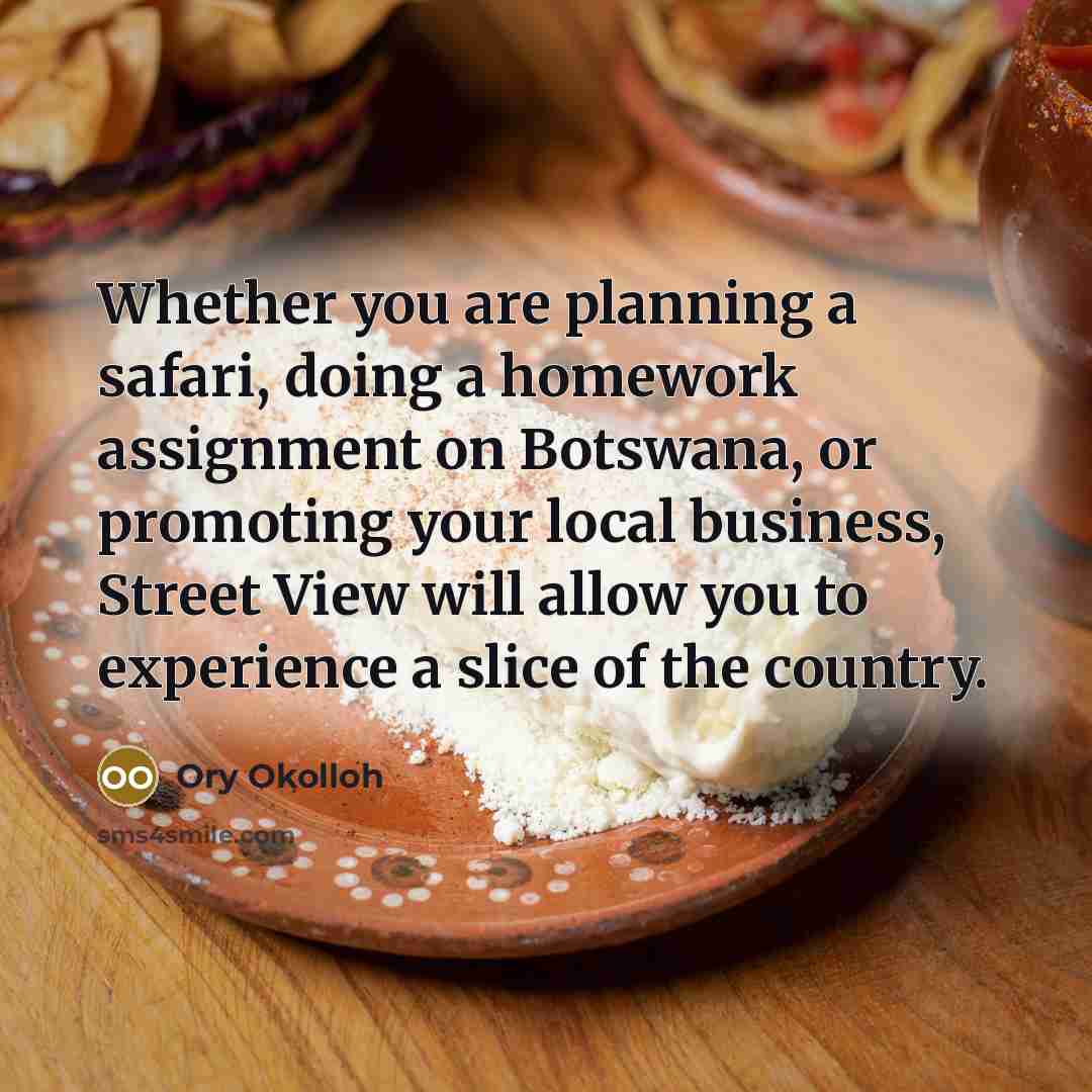 “Whether you are planning a safari, doing a homework assignment on Botswana, or promoting your local business, Street View will allow you to experience a slice of the country.” quote by Ory Okolloh
