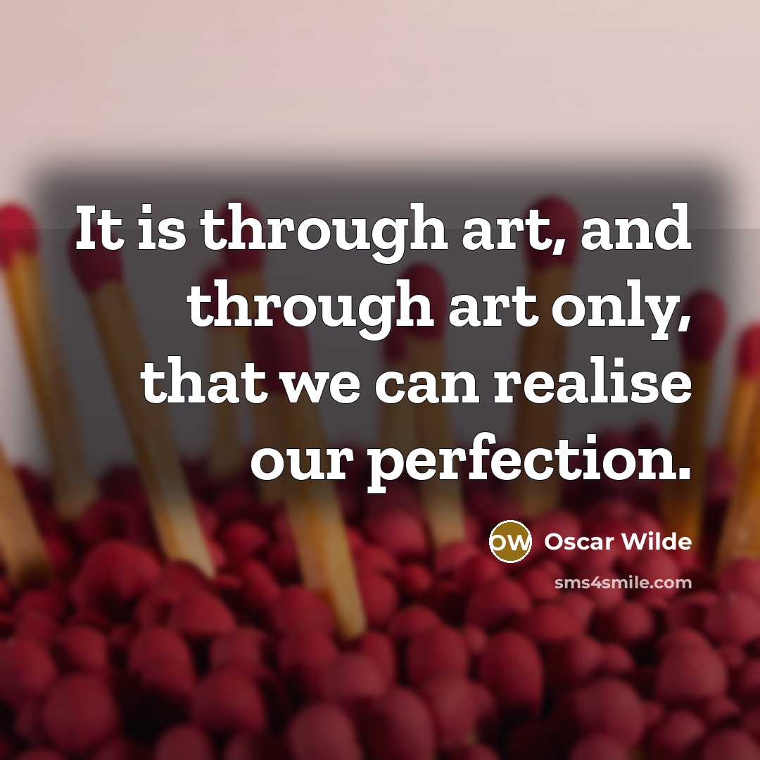 “It is through art, and through art only, that we can realise our perfection.” quote by Oscar Wilde