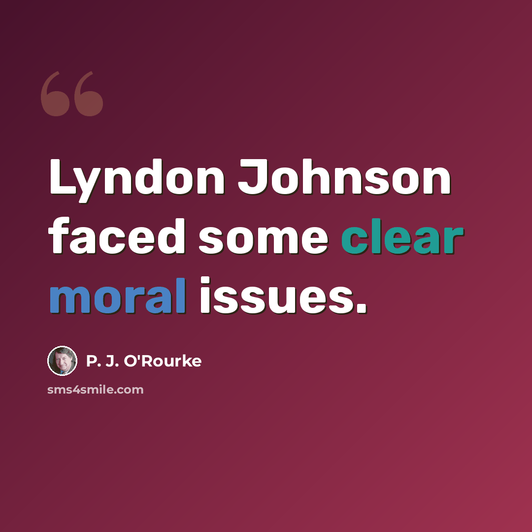 “Lyndon Johnson faced some clear moral issues.” quote by P. J. O'Rourke