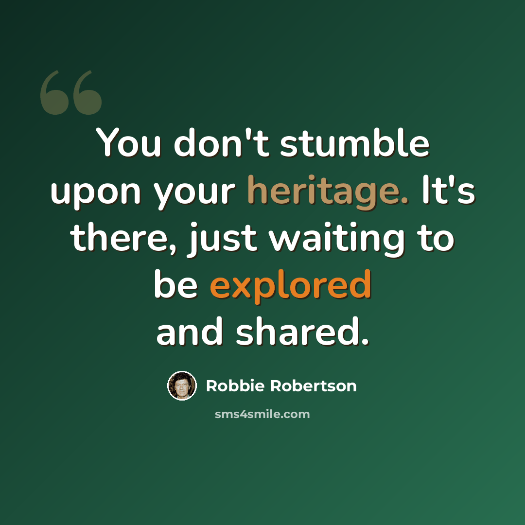 “You don't stumble upon your heritage. It's there, just waiting to be explored and shared.” quote by Robbie Robertson
