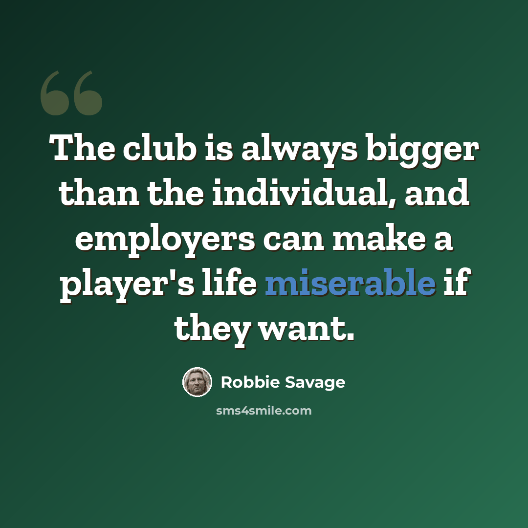 “The club is always bigger than the individual, and employers can make a player's life miserable if they want.” quote by Robbie Savage