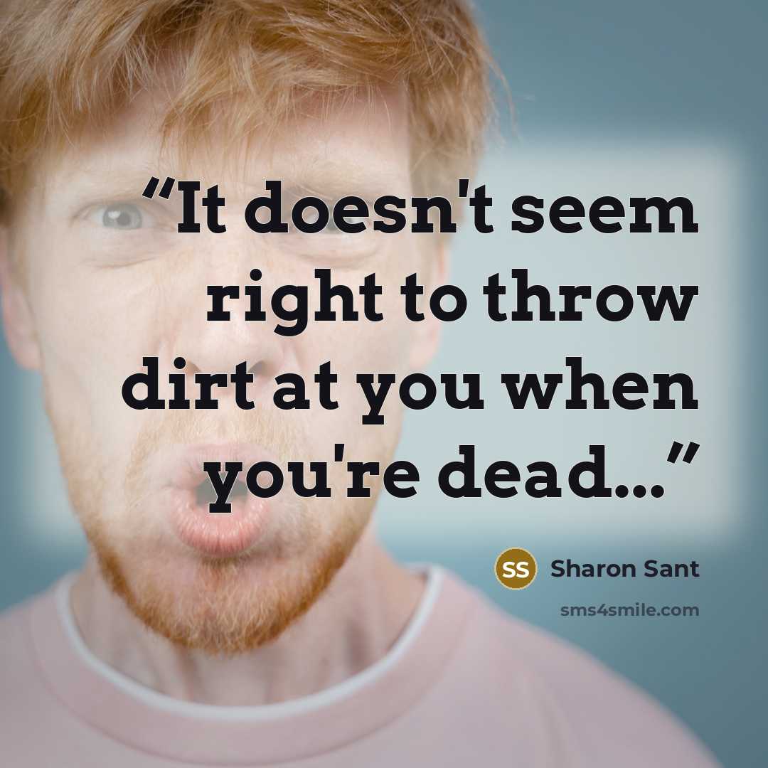 “It doesn't seem right to throw dirt at you when you're dead...” quote by Sharon Sant