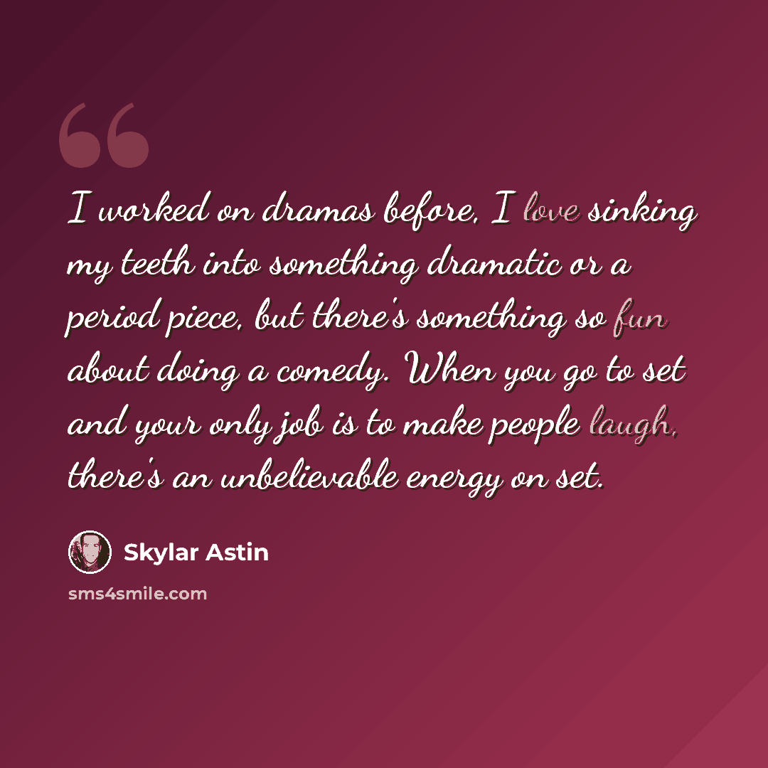 “I worked on dramas before, I love sinking my teeth into something dramatic or a period piece, but there's something so fun about doing a comedy. When you go to set and your only job is to make people laugh, there's an unbelievable energy on set.” quote by Skylar Astin