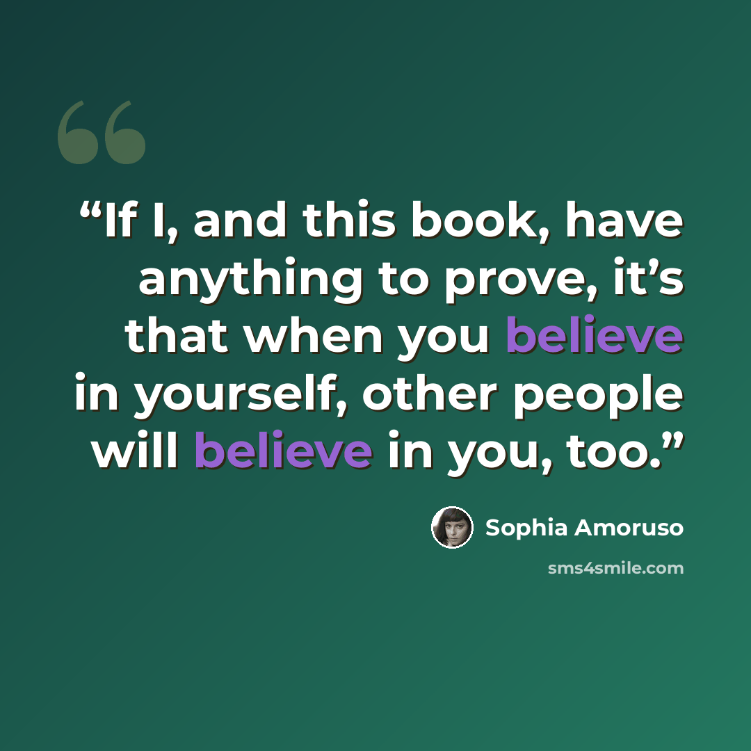 “If I, and this book, have anything to prove, it’s that when you believe in yourself, other people will believe in you, too.” quote by Sophia Amoruso