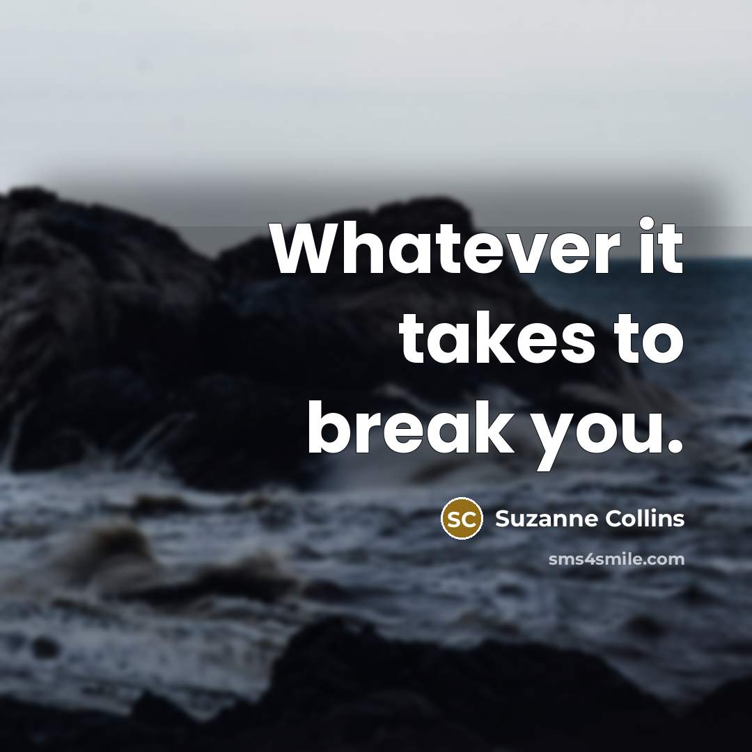 “Whatever it takes to break you.” quote by Suzanne Collins