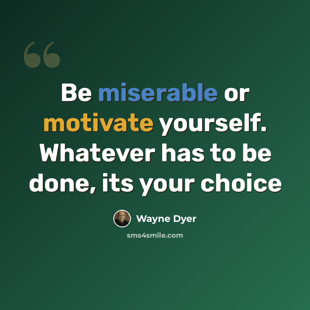 “Be miserable or motivate yourself. Whatever has to be done, its your choice” quote by Wayne Dyer