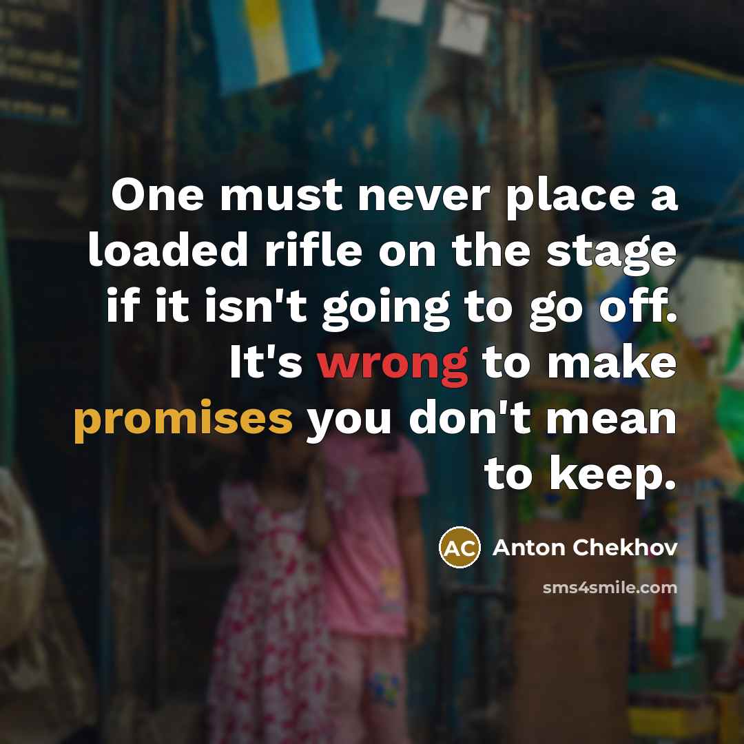 “One must never place a loaded rifle on the stage if it isn't going to go off. It's wrong to make promises you don't mean to keep.” quote by Anton Chekhov