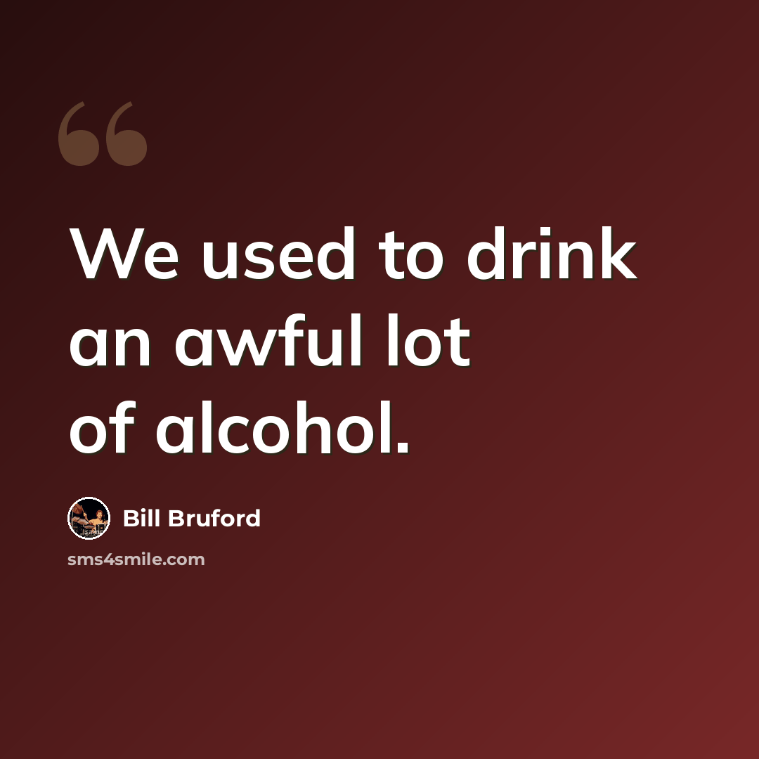 “We used to drink an awful lot of alcohol.” quote by Bill Bruford