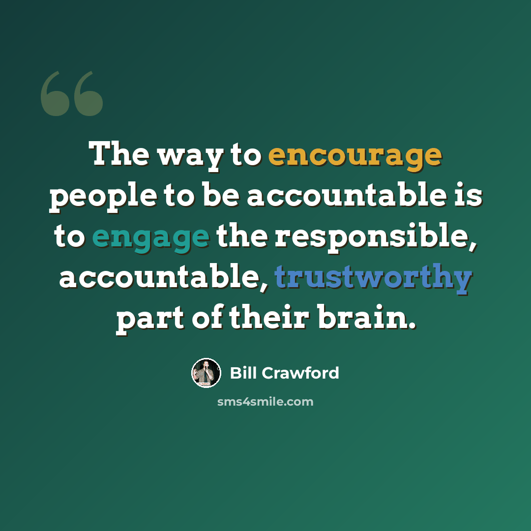 “The way to encourage people to be accountable is to engage the responsible, accountable, trustworthy part of their brain.” quote by Bill Crawford