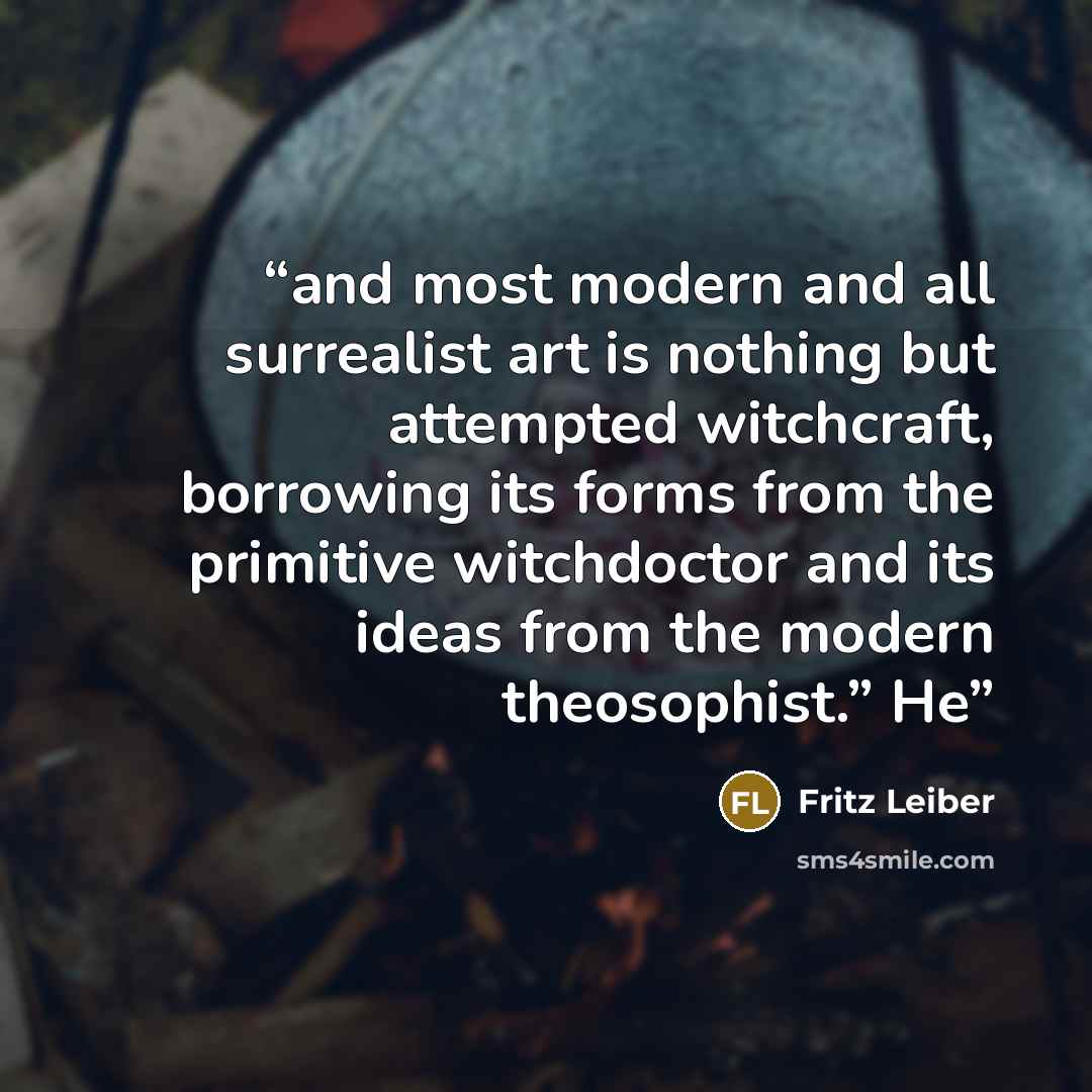 “and most modern and all surrealist art is nothing but attempted witchcraft, borrowing its forms from the primitive witchdoctor and its ideas from the modern theosophist.” He” quote by Fritz Leiber