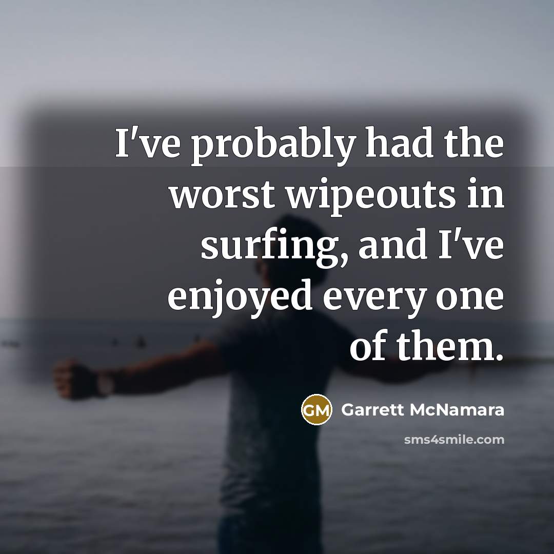 “I've probably had the worst wipeouts in surfing, and I've enjoyed every one of them.” quote by Garrett McNamara