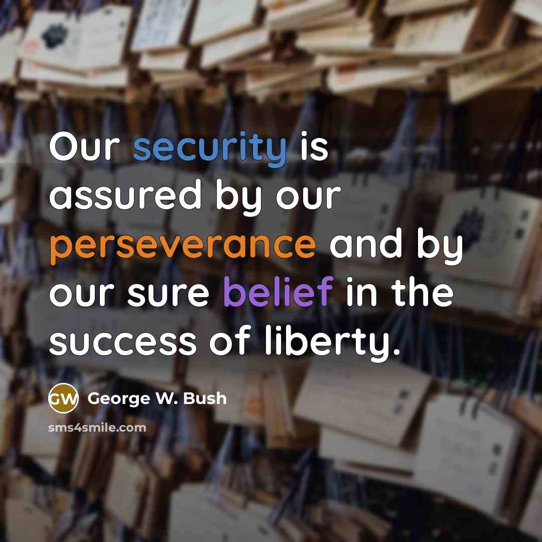 “Our security is assured by our perseverance and by our sure belief in the success of liberty.” quote by George W. Bush