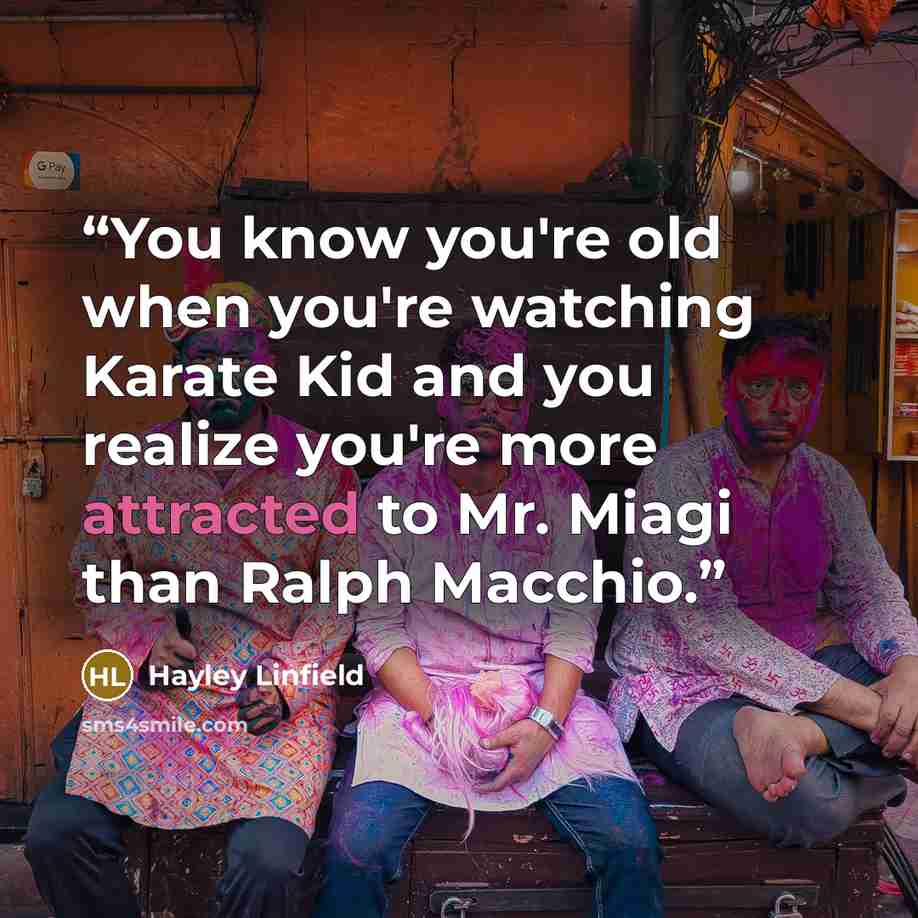 “You know you're old when you're watching Karate Kid and you realize you're more attracted to Mr. Miagi than Ralph Macchio.” quote by Hayley Linfield