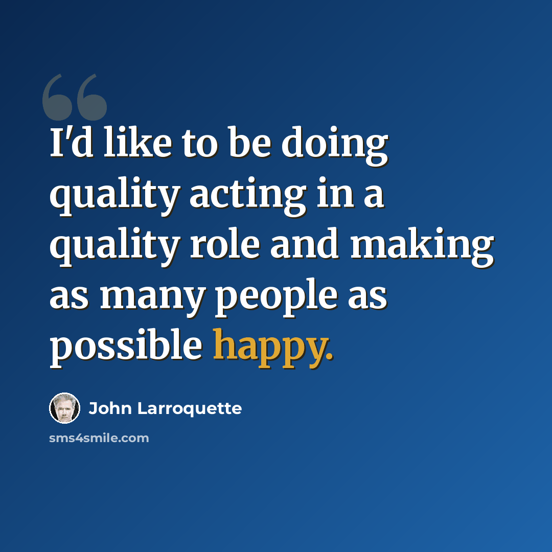 “I'd like to be doing quality acting in a quality role and making as many people as possible happy.” quote by John Larroquette