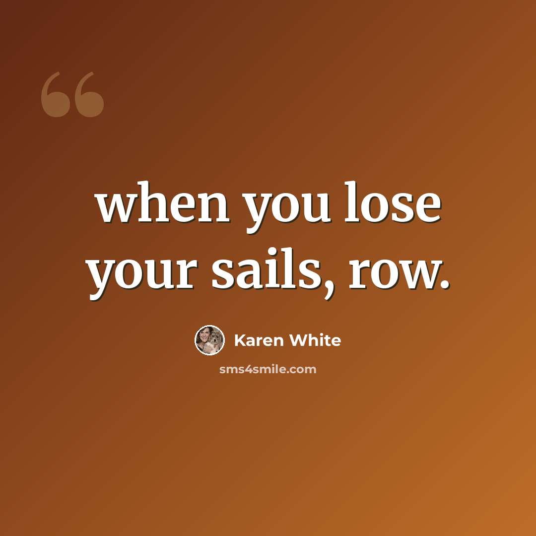 “when you lose your sails, row.” quote by Karen White