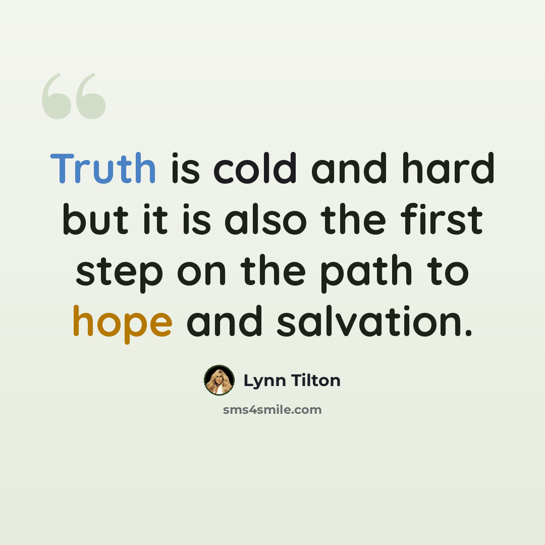 “Truth is cold and hard but it is also the first step on the path to hope and salvation.” quote by Lynn Tilton
