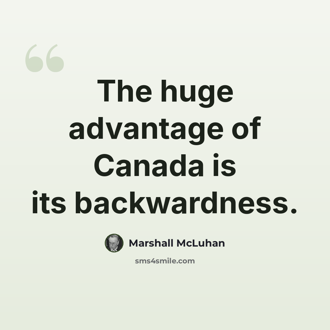“The huge advantage of Canada is its backwardness.” quote by Marshall McLuhan