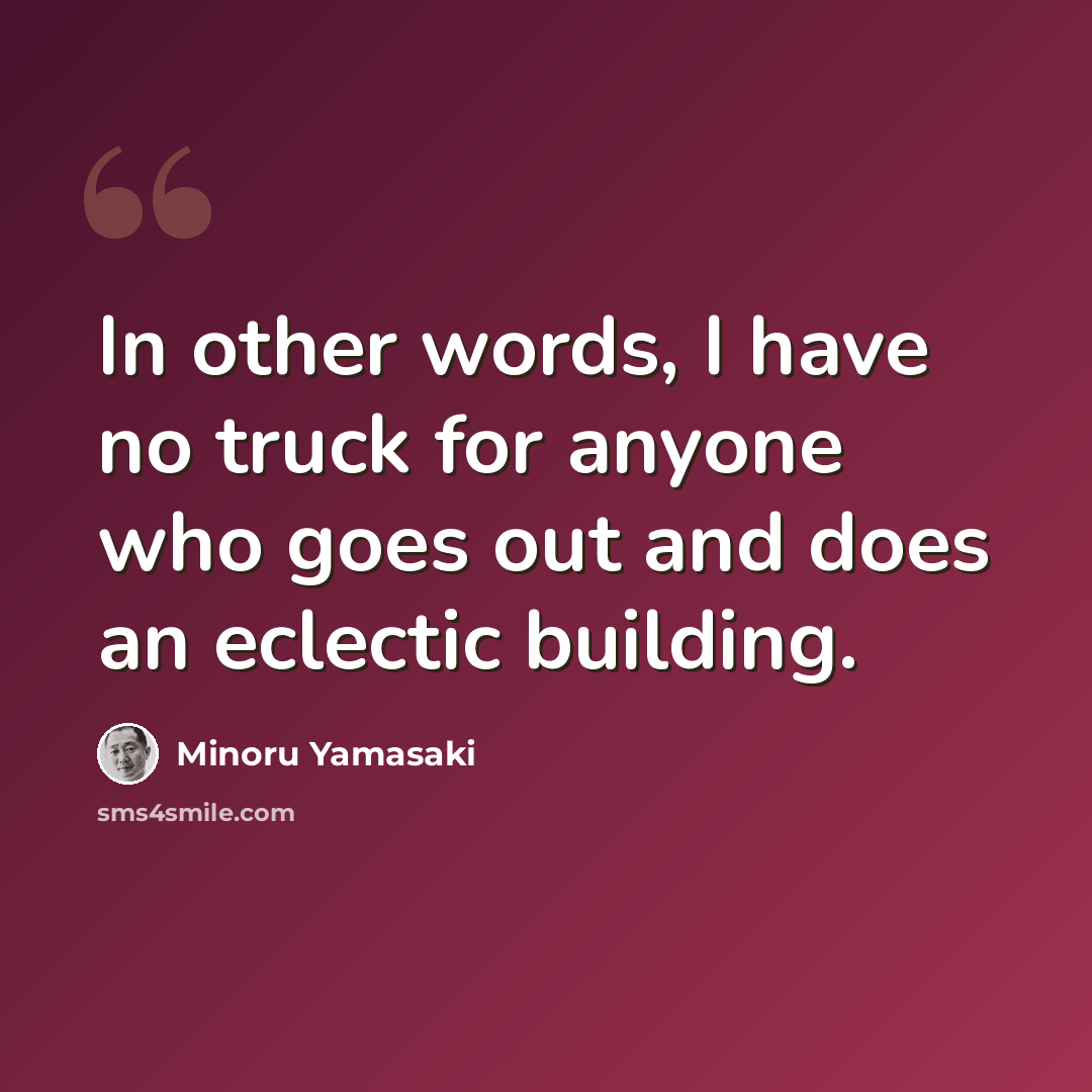 “In other words, I have no truck for anyone who goes out and does an eclectic building.” quote by Minoru Yamasaki