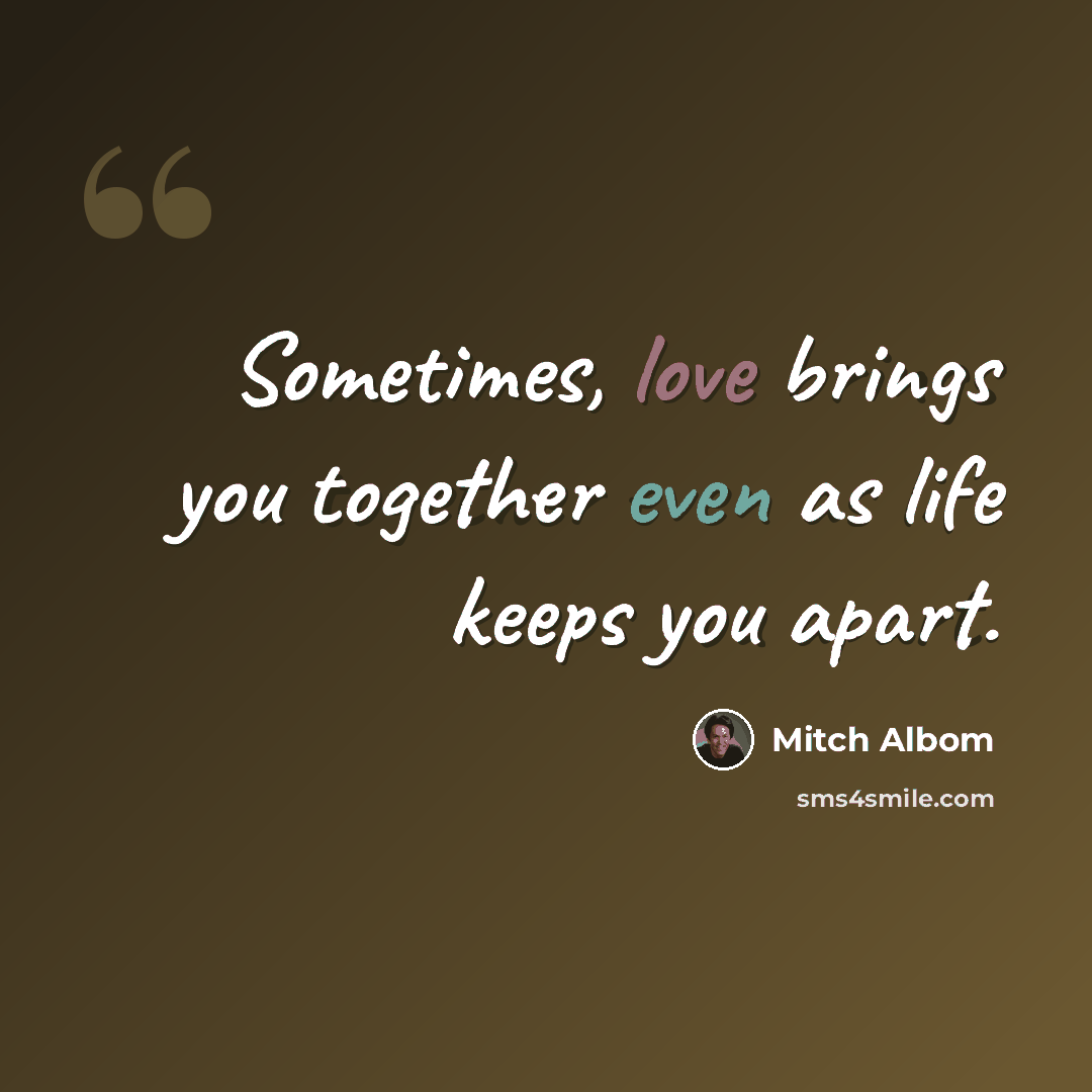 “Sometimes, love brings you together even as life keeps you apart.” quote by Mitch Albom