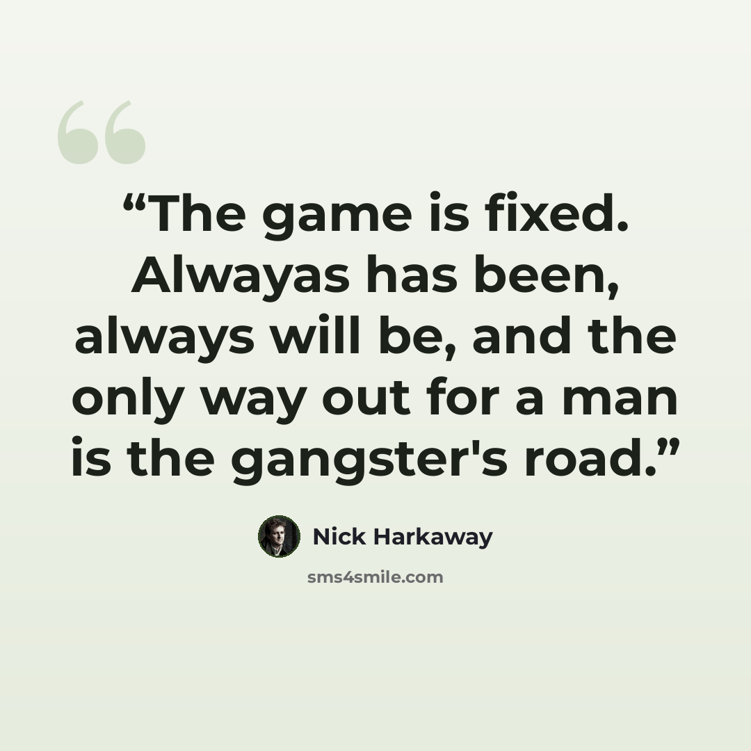 “The game is fixed. Alwayas has been, always will be, and the only way out for a man is the gangster's road.” quote by Nick Harkaway