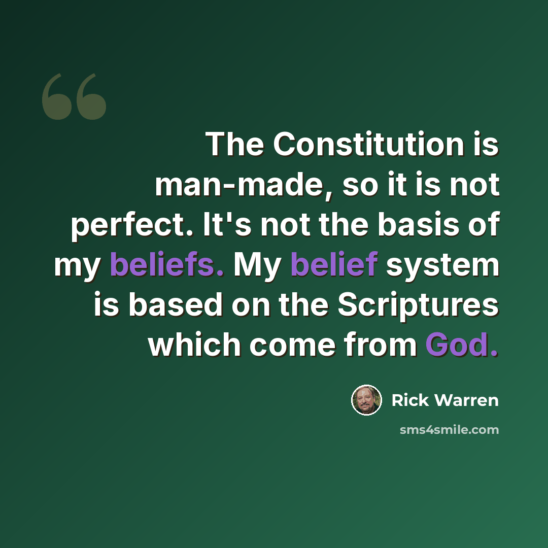 “The Constitution is man-made, so it is not perfect. It's not the basis of my beliefs. My belief system is based on the Scriptures which come from God.” quote by Rick Warren
