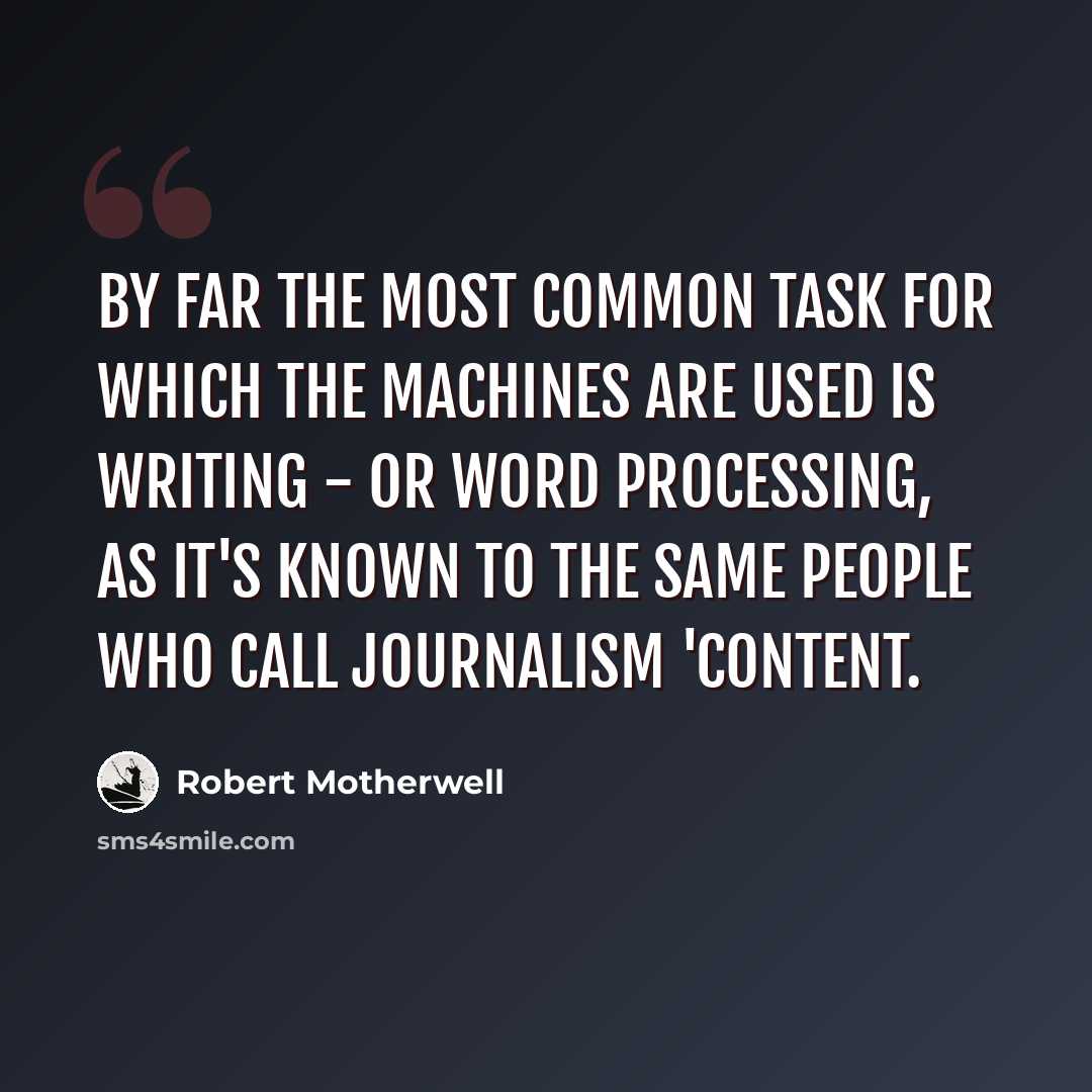“By far the most common task for which the machines are used is writing - or word processing, as it's known to the same people who call journalism 'content.” quote by Robert Motherwell