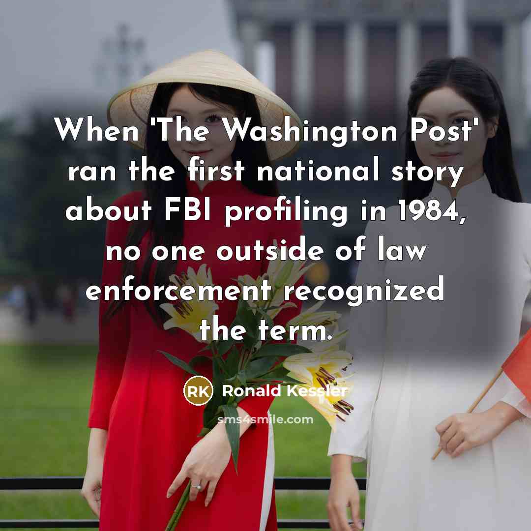“When 'The Washington Post' ran the first national story about FBI profiling in 1984, no one outside of law enforcement recognized the term.” quote by Ronald Kessler