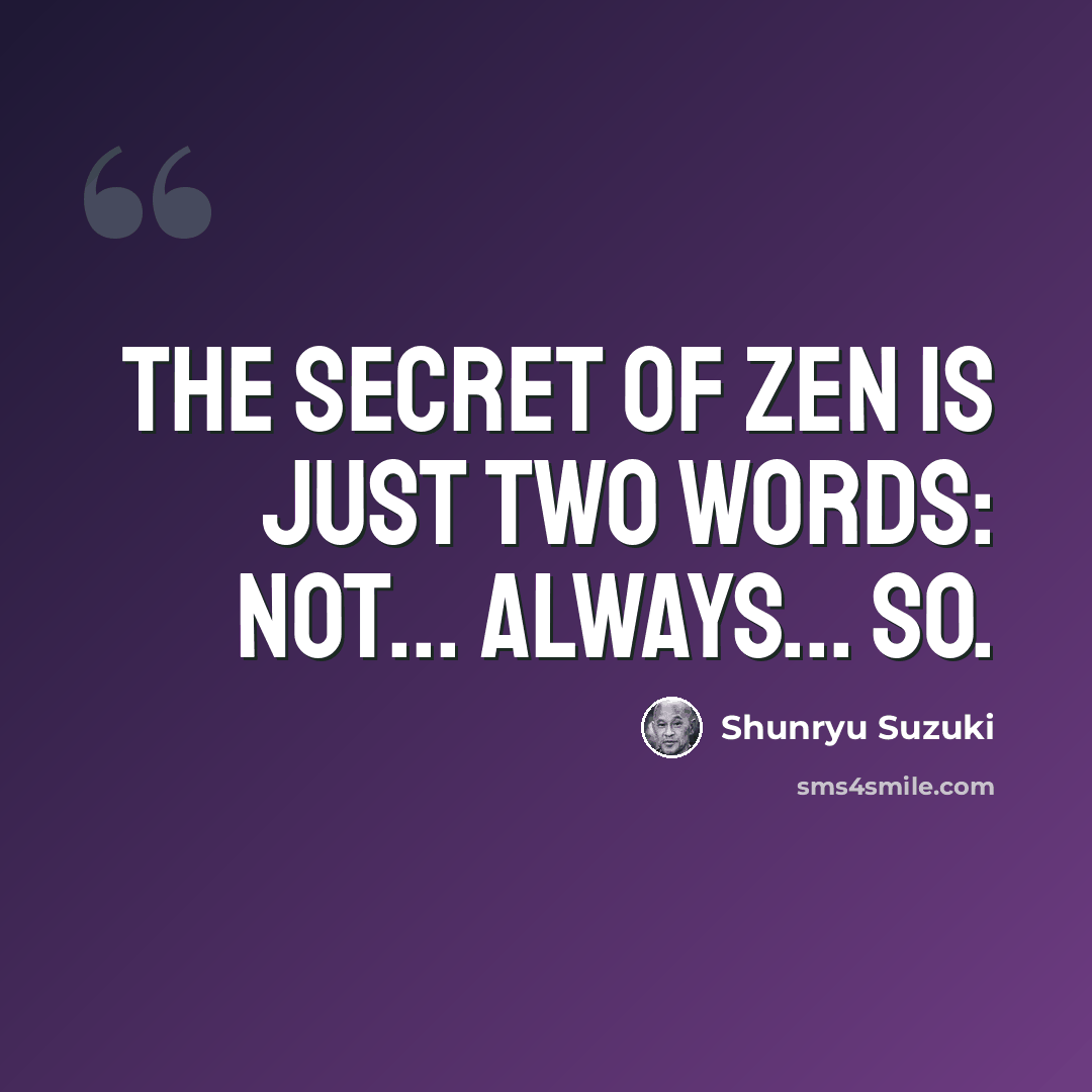 “The secret of zen is just two words: not... always... so.” quote by Shunryu Suzuki