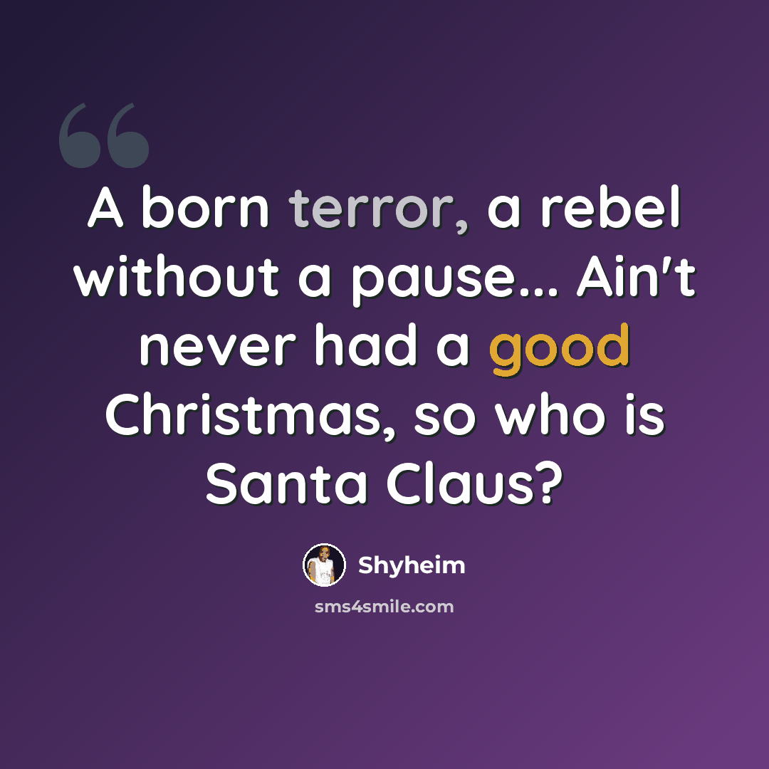 “A born terror, a rebel without a pause... Ain't never had a good Christmas, so who is Santa Claus?” quote by Shyheim