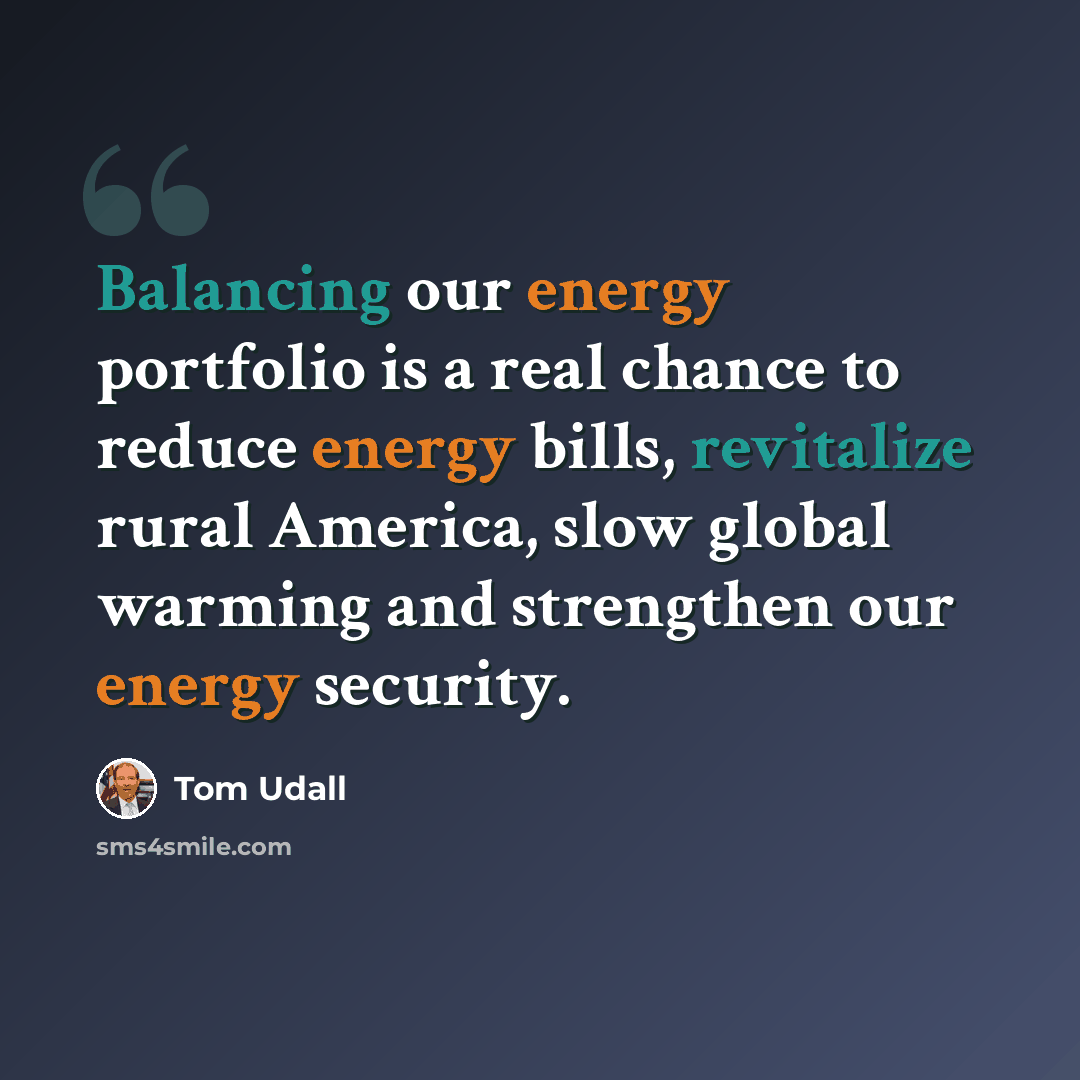 “Balancing our energy portfolio is a real chance to reduce energy bills, revitalize rural America, slow global warming and strengthen our energy security.” quote by Tom Udall