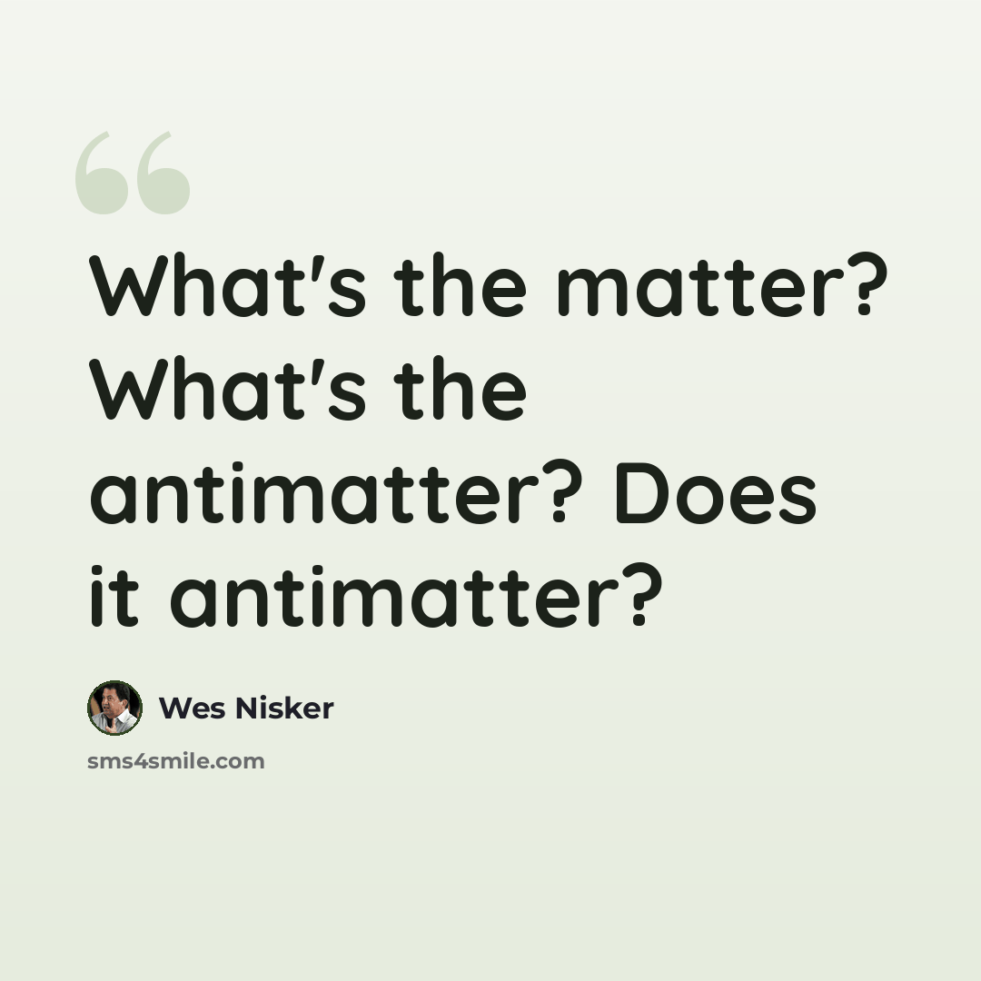 “What's the matter? What's the antimatter? Does it antimatter?” quote by Wes Nisker