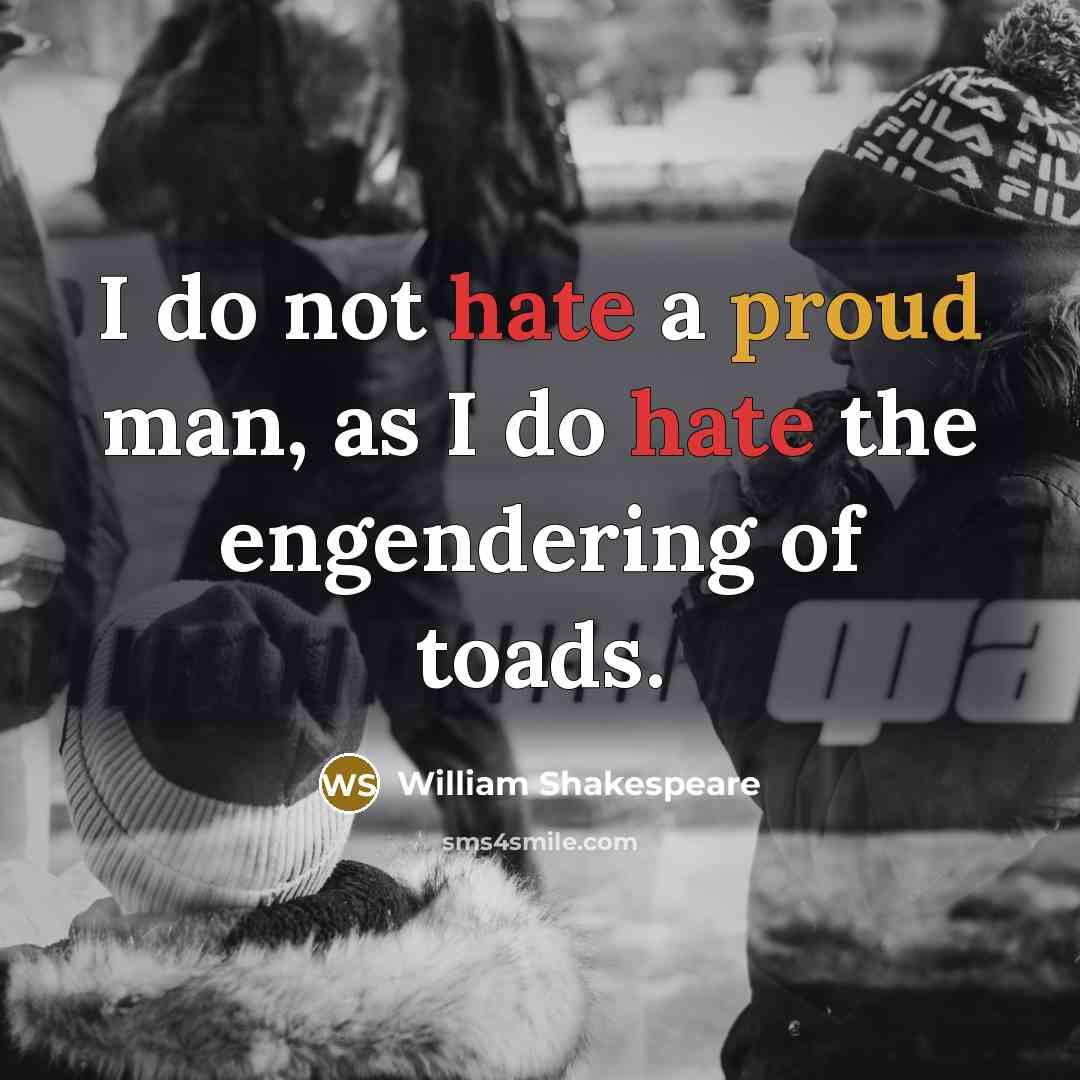 “I do not hate a proud man, as I do hate the engendering of toads.” quote by William Shakespeare