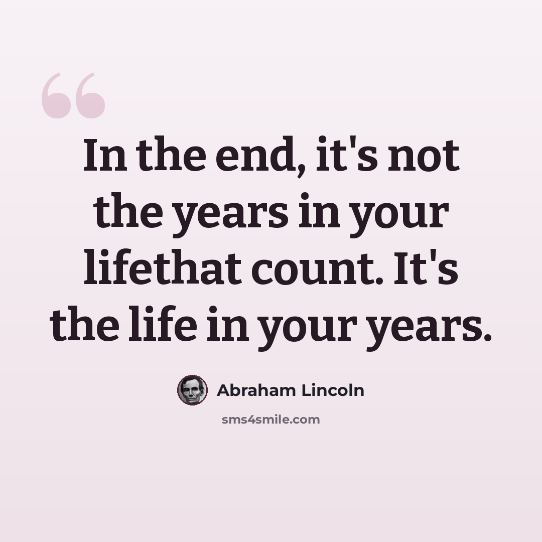 “In the end, it's not the years in your lifethat count. It's the life in your years.” quote by Abraham Lincoln