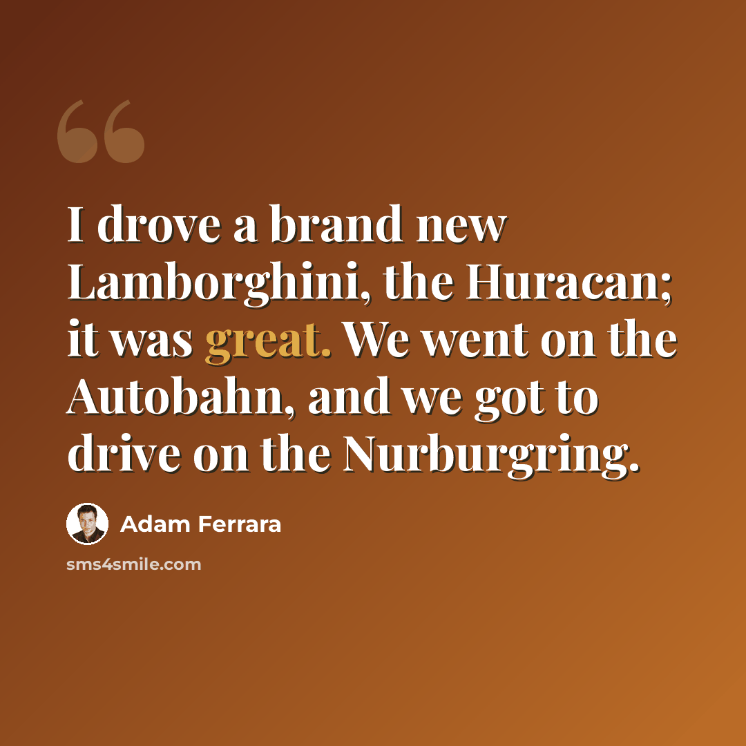 “I drove a brand new Lamborghini, the Huracan; it was great. We went on the Autobahn, and we got to drive on the Nurburgring.” quote by Adam Ferrara