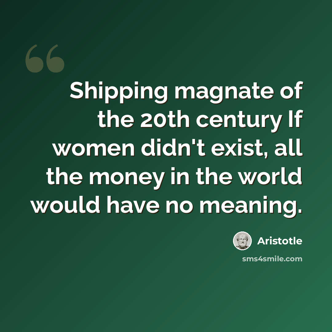 “Shipping magnate of the 20th century If women didn't exist, all the money in the world would have no meaning.” quote by Aristotle