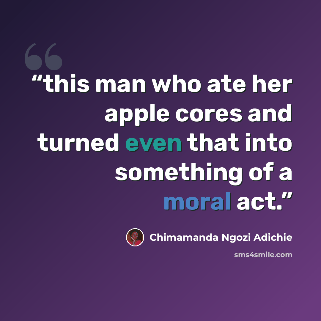“this man who ate her apple cores and turned even that into something of a moral act.” quote by Chimamanda Ngozi Adichie